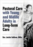 Pastoral Care With Young and Midlife Adults in Long-term Care (Haworth Series in Chaplaincy) 0789029421 Book Cover
