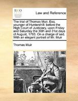 The Trial of Thomas Muir, Esq. Younger of Huntershill: Before the High Court of Justiciary, Upon Friday and Saturday the 30th and 31st Days of August, ... of sed. With an Elegant Portrait of Mr. Muir 1171467737 Book Cover