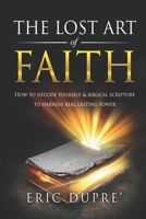 The Lost Art of Faith: How to Decode Yourself & Biblical Scripture to Harness Real Lasting Power 1095836706 Book Cover