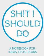 Shit I Should Do: A Notebook For Ideas, Lists, and Plans 1721086307 Book Cover