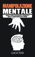 Manipolazione Mentale: Tecniche e segreti per influenzare e convincere la mente e il comportamento delle persone 1801545553 Book Cover
