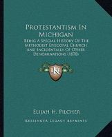 Protestantism In Michigan: Being A Special History Of The Methodist Episcopal Church And Incidentally Of Other Denominations 101350092X Book Cover