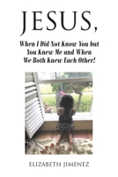 Jesus, When I Did Not Know You but You Knew Me and When We Both Knew Each Other! 163903546X Book Cover