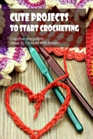 Cute Projects To Start Crocheting: Creative Amigurumi Ideas To Crochet With Passion: Black and White B0BHL5XCS6 Book Cover