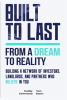 Built To Last - From A Dream To Reality: Building A Network Of Investors, Landlords And Partners Who Believe In You B0FF2VB1PZ Book Cover