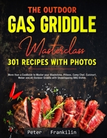 The Outdoor Gas Griddle Masterclass 301 Recipes with Photos: More than a Cookbook to Master your Blackstone, Pitboss, Camp Chef, Cuisinart, Weber and All Outdoor Griddle with Showstopping BBQ Dishes null Book Cover