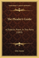 The Pleader's Guide, a Didactic Poem, in Two Books, Containing the Conduct of a Suit at Law, with the Arguments of Counsellor Bother'um, and Counsellor Bore'um, in an Action Betwixt John-A-Gull, and J 1165149400 Book Cover
