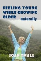 Feeling Young While Growing Older Naturally 1482790645 Book Cover