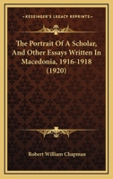 The Portrait of a Scholar, and Other Essays Written in Macedonia, 1916-1918 0548901007 Book Cover