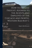 How to handle freight, address to the agents and employés of the Chicago and North-Western Railway C 1018983066 Book Cover