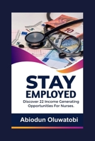STAY EMPLOYED: Discover 22 Income generating opportunities for Nurses B08CP93CJX Book Cover