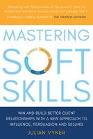 Mastering Soft Skills: Win and Build Better Client Relationships with a New Approach to Influence, Persuasion and Selling 1788033760 Book Cover