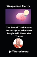 Weaponized Clarity: The Brutal Truth About Success (And Why Most People Will Never Get There) B0DYDJN7G3 Book Cover