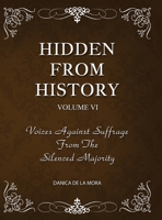 Hidden From History, Volume 6: Voices Against Suffrage from the Silenced Majority 1953940560 Book Cover