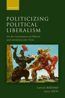 Politicizing Political Liberalism: On the Containment of Illiberal and Antidemocratic Views 0192859315 Book Cover