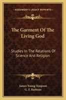 The Garment Of The Living God: Studies In The Relations Of Science And Religion 1432590669 Book Cover