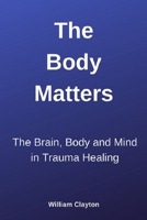 The Body Matters: The Brain, Mind and Body in Trauma Healing B0BPGMWF9T Book Cover