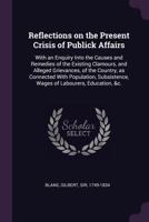 Reflections on the Present Crisis of Publick Affairs: With an Enquiry Into the Causes and Remedies of the Existing Clamours, and Alleged Grievances, of the Country, as Connected with Population, Subsi 1341664112 Book Cover