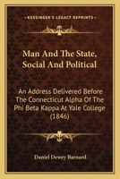 Man And The State, Social And Political: An Address Delivered Before The Connecticut Alpha Of The Phi Beta Kappa At Yale College 114104403X Book Cover