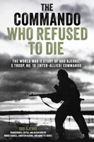 The Commando Who Refused to Die: The World War II Story of Odd Bjerke, 5 Troop, No. 10 Inter-Allied Commando 1636247148 Book Cover