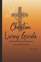 Christian Living Guide: Bible Based Faith, Prayer, Mental Peace & Daily Spiritual Discipline B0GN97DN1N Book Cover