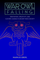 War Owl Falling: Innovation, Creativity, and Culture Change in Ancient Maya Society 0813056551 Book Cover