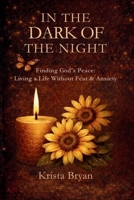 In the Dark of The Night: Finding God’s Peace. Living a Life Without Fear & Anxiety B0GDR9WD1F Book Cover