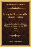 Synopsis Of Lectures On Church History: General Introduction, History Of Christian Doctrine 100-750 A.D. 1104473763 Book Cover