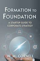 Formation to Foundation: A Guide to Corporate Strategy 1958356603 Book Cover