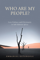 Who Are My People?: Love, Violence, and Christianity in Sub-Saharan Africa 0268202575 Book Cover