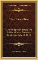 The Horse-Shoe: A Poem Spoken Before the Phi Beta Kappa Society in Cambridge, July 19, 1849 1275653979 Book Cover