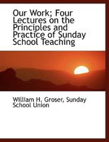 Our Work; Four Lectures on the Principles and Practice of Sunday School Teaching 1010444670 Book Cover