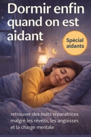 Dormir enfin quand on est aidant: Retrouve des nuits réparatrices malgré les réveils, les angoisses et la charge mentale B0FWX4V8NZ Book Cover