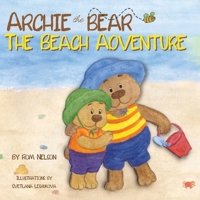 Archie the Bear - The Beach Adventure: A Beautifully Illustrated Picture Story Book for Kids About Beach Safety and Having Fun in the Sun! 1922664561 Book Cover