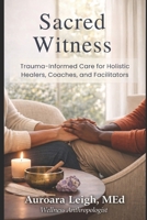 Sacred Witness: Trauma-Informed Care for Holistic Healers, Coaches, and Facilitators B0GWX7QR2M Book Cover