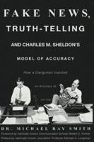 Fake News, Truth-Telling and Charles M. Sheldon's Model of Accuracy: How a Clergyman Insisted on Accuracy as Job One 0692988793 Book Cover