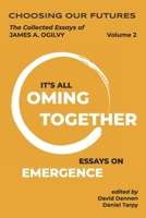 Choosing Our Futures: The Collected Essays of James A. Ogilvy, Volume 2: It's All Coming Together—Essays on Emergence B0HBMHCLL9 Book Cover