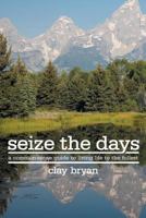 Seize the Days: A Common-Sense Guide to Living Life to the Fullest 1541359402 Book Cover