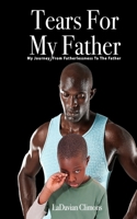 Tears for my Father: My Journey from Fatherlessness to the Father 1706185251 Book Cover