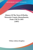 History of the Town of Berlin, Worcester County, Mass., From 1784-to 1895 1015992501 Book Cover