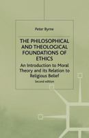 The Philosophical and Theological Foundations of Ethics: An Introduction to Moral Theory and Its Relation to Religious Belief 0312220006 Book Cover