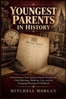 Youngest Parents In History: Extraordinary True Stories of Early Parenthood, Child Marriage, Medicine, Law, and the Changing Meaning of Childhood (True Stories from History) B0HHYK56TD Book Cover