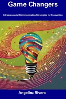 Game Changers: Intrapreneurial Communication Strategies for Innovation B0CFCRV46H Book Cover