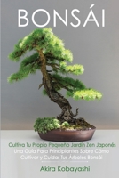 BONSÁI Cultiva Tu Propio Pequeño Jardín Zen Japonés: Una guía para principiantes sobre cómo cultivar y cuidar tus árboles bonsái 1801729565 Book Cover