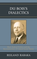 Du Bois's Dialectics: Black Radical Politics and the Reconstruction of Critical Social Theory 0739119575 Book Cover