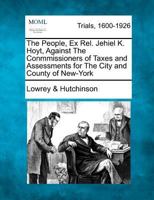 The People, Ex Rel. Jehiel K. Hoyt, Against The Conmmissioners of Taxes and Assessments for The City and County of New-York 1275510612 Book Cover