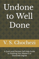 Undone to Well Done: A Quick and Painless Self Help Guide to Finishing Your Master's or Doctorate Degree B0B6L9GJHN Book Cover