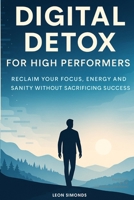Digital Detox for High Performers: Reclaim Your Focus, Energy, and Sanity Without Sacrificing Success B0FRMYL52F Book Cover