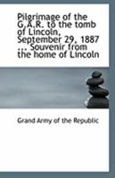 Pilgrimage of the G.A.R. to the Tomb of Lincoln, September 29, 1887 ... Souvenir From the Home of Li 1113292148 Book Cover