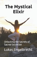 The Mystical Elixir: Unlocking the Secrets of Sacred Secretion B0C2S6Q8YN Book Cover